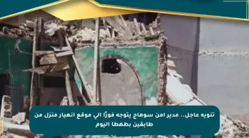 تنويه عاجل.. مدير أمن سوهاج يتوجه فورًا إلى موقع انهيار منزل من طابقين بطهطا اليوم